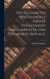 Die Technik des Welthandels. Zweite, vollstandig umgearbeitete und vermehrte Auflage. by Rudolf Sonndorfer - Hardback