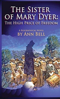 The Sister of Mary Dyer : The High Price of Freedom by Ann Bell - Hardback
