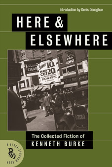 Here & Elsewhere : The Collected Fiction of Kenneth Burke by Kenneth Burke - Paperback