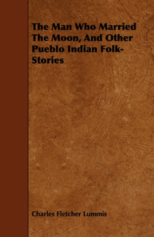 The Man Who Married The Moon, And Other Pueblo Indian Folk-Stories by Charles Fletcher Lummis - Paperback