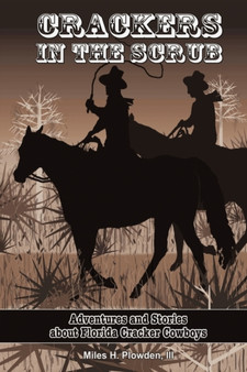 Crackers in the Scrub : Adventures and Stories About Florida's Cracker Cowboys by Miles H III Plowden - Hardback