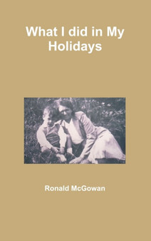 What I Did in My Holidays by Ronald McGowan - Hardback