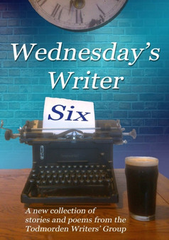Wednesday's Writer 6 by Todmorden Writers' Group - Paperback