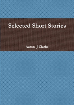 Selected Short Stories by Mr Aaron J Clarke - Paperback