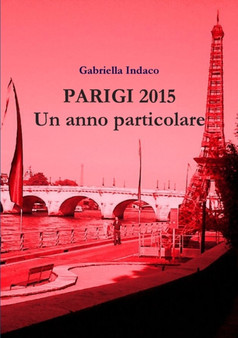 Parigi 2015 Un Anno Particolare by Gabriella Indaco - Paperback