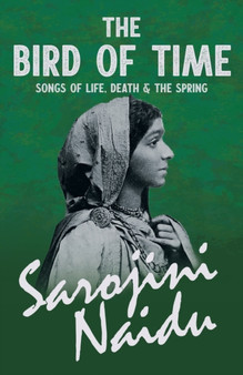 The Bird of Time - Songs of Life, Death & the Spring : With a Chapter from 'Studies of Contemporary Poets' by Mary C. Sturgeon by Sarojini Naidu - Paperback
