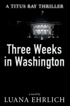 Three Weeks in Washington : A Titus Ray Thriller : 3 by Luana Ehrlich - Paperback