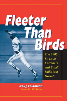 Fleeter Than Birds : The 1985 St. Louis Cardinals and Small Ball's Last Hurrah by Doug Feldmann - Paperback
