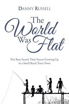 The World Was Flat : Five Boys Search Their Future Growing Up in a Small Rural Texas Town by Danny Russell - Paperback