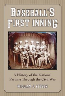 Baseball's First Inning : A History of the National Pastime Through the Civil War by William J. Ryczek - Hardback