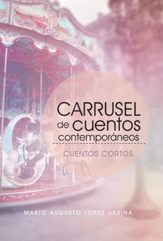 Carrusel De Cuentos Contemporaneos (Segunda Edicion) : Cuentos Cortos by Mario Augusto Lopez Urbina - Hardback