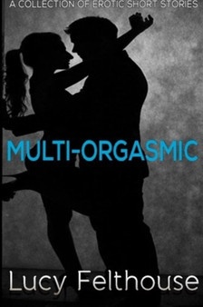 Multi-Orgasmic : A Collection of Erotic Short Stories : 1 by Lucy Felthouse - Paperback