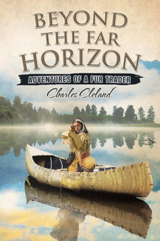 Beyond the Far Horizon : Adventures of a Fur Trader by Charles Cleland - Paperback
