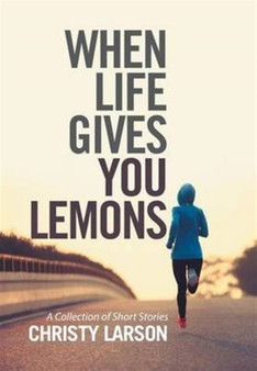 When Life Gives You Lemons : A Collection of Short Stories by Christy Larson - Hardback