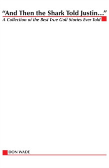 And Then the Shark Told Justin... : A Collection of the Greatest True Golf Stories Ever Told by Don Wade - Paperback And Then the Shark Told Justin... : A Collection of the Greatest True Golf Stories Ever Told by Don Wade - Paperback