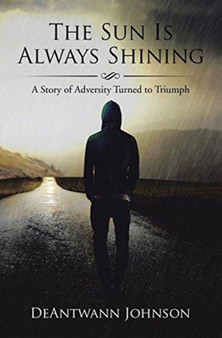 The Sun Is Always Shining : A Story of Adversity Turned to Triumph by Deantwann Johnson - Paperback