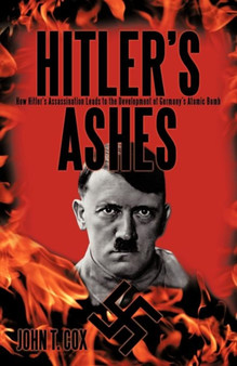 Hitler's Ashes : How Hitler's Assassination Leads to the Development of Germany's Atomic Bomb by John T Cox - Paperback
