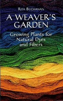 A Weaver's Garden : Growing Plants for Natural Dyes and Fibers by Rita Buchanan - Paperback