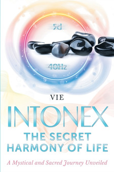 INTONEX the Secret Harmony of Life : A Mystical and Sacred Journey Unveiled by Vie Loriot de Rouvray - Paperback