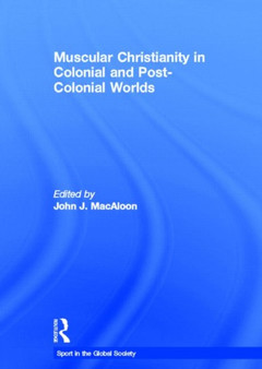 Muscular Christianity and the Colonial and Post-Colonial World by John J. Macaloon - Hardback