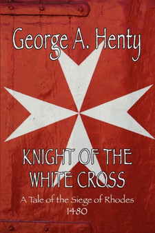 Knight of the White Cross : A Tale of the Siege of Rhodes by George A Henty - Paperback Knight of the White Cross : A Tale of the Siege of Rhodes by George A Henty - Paperback