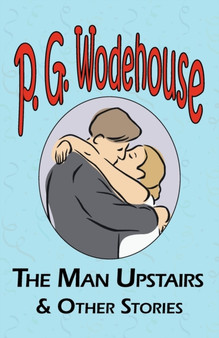 The Man Upstairs & Other Stories - From the Manor Wodehouse Collection, a Selection from the Early Works of P. G. Wodehouse by P G Wodehouse - Paperback