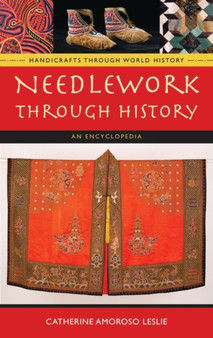 Needlework through History : An Encyclopedia by Catherine Amoroso Leslie - Hardback