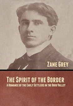 The Spirit of the Border : A Romance of the Early Settlers in the Ohio Valley by Zane Grey - Hardback