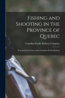 Fishing and Shooting in the Province of Quebec [microform] : Reached by the Lines of the Canadian Pacific Railway by Canadian Pacific Railway Company - Paperback