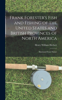 Frank Forester's Fish and Fishing of the United States and British Provinces of North America [microform] : Illustrated From Nature by Henry William 1807-1858 Herbert - Hardback
