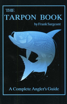 The Tarpon Book : A Complete Angler's Guide Book 3 by Frank Sargeant - Paperback