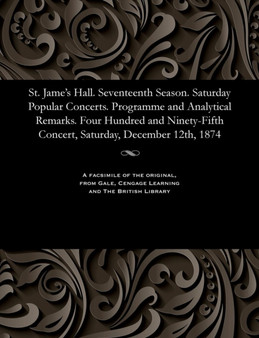 St. Jame's Hall. Seventeenth Season. Saturday Popular Concerts. Programme and Analytical Remarks. Four Hundred and Ninety-Fifth Concert, Saturday, December 12th, 1874 by Various - Paperback
