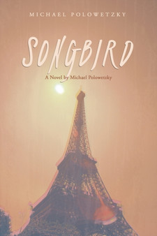 Songbird : A Novel by Michael Polowetzky by Michael Polowetzky - Paperback