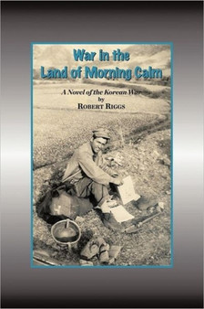 War in the Land of Morning Calm : A Korean War Novel by Robert Riggs - Paperback