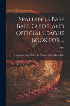 Spalding's Base Ball Guide, and Official League Book for ... : a Complete Hand Book of the National Game of Base Ball ..; 1888 by Anonymous - Paperback