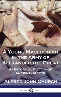 A Young Macedonian in the Army of Alexander the Great : A Historical Fiction of Ancient Greece by Alfred John Church - Hardback