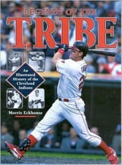 Legends of the Tribe : An Illustrated History of the Cleveland Indians by Morris Eckhouse - Hardback