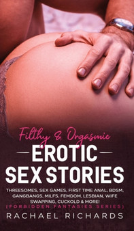 Filthy& Orgasmic Erotic Sex Stories : Threesomes, Sex Games, First Time Anal, BDSM, Gangbangs, MILFs, Femdom, Lesbian, Wife Swapping, Cuckold & More! (Forbidden Fantasies Series) by Rachael Richards - Hardback