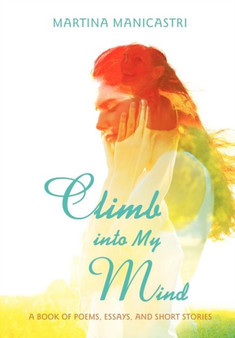 Climb Into My Mind : A Book of Poems, Essays, and Short Stories by Martina Manicastri - Hardback