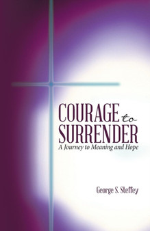 Courage to Surrender : A Journey to Meaning and Hope by George S Steffey - Paperback
