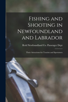 Fishing and Shooting in Newfoundland and Labrador [microform] : Their Attractions for Tourists and Sportsmen by Reid Newfoundland Co Passenger Dept - Paperback