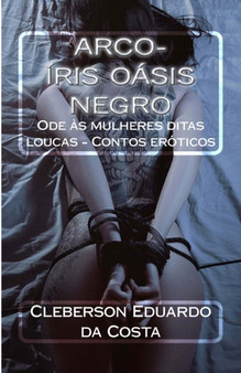 Arco-iris oasis negro : Ode as mulheres ditas loucas - Contos eroticos by Cleberson Eduardo Da Costa - Paperback
