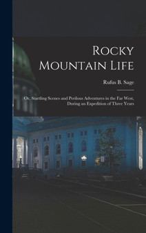 Rocky Mountain Life : Or, Startling Scenes and Perilous Adventures in the Far West, During an Expedition of Three Years by Rufus B Sage - Hardback