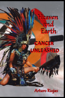 Heaven and Earth : Cancer Unleashed by Arturo H Riojas - Paperback