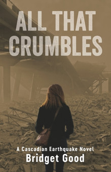 All That Crumbles : A Cascadian Earthquake Novel by Bridget Shannon Good - Paperback