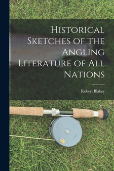 Historical Sketches of the Angling Literature of All Nations by Robert Blakey - Paperback