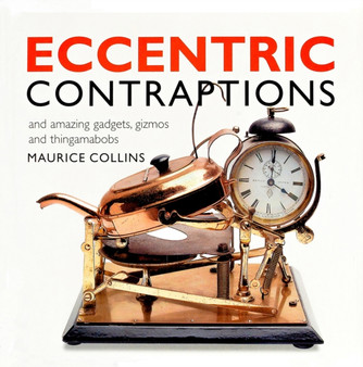 Eccentric Contraptions and Amazing Gadgets, Gizmos and Thingamabobs by Maurice Collins - Paperback