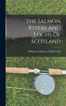 The Salmon Rivers And Lochs Of Scotland by William Leadbetter Calderwood - Hardback