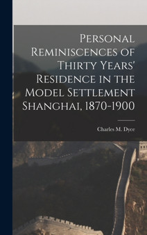 Personal Reminiscences of Thirty Years' Residence in the Model Settlement Shanghai, 1870-1900 by Charles M Dyce - Hardback