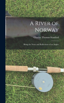 A River of Norway : Being the Notes and Reflections of an Angler by Charles Thomas-Stanford - Hardback
